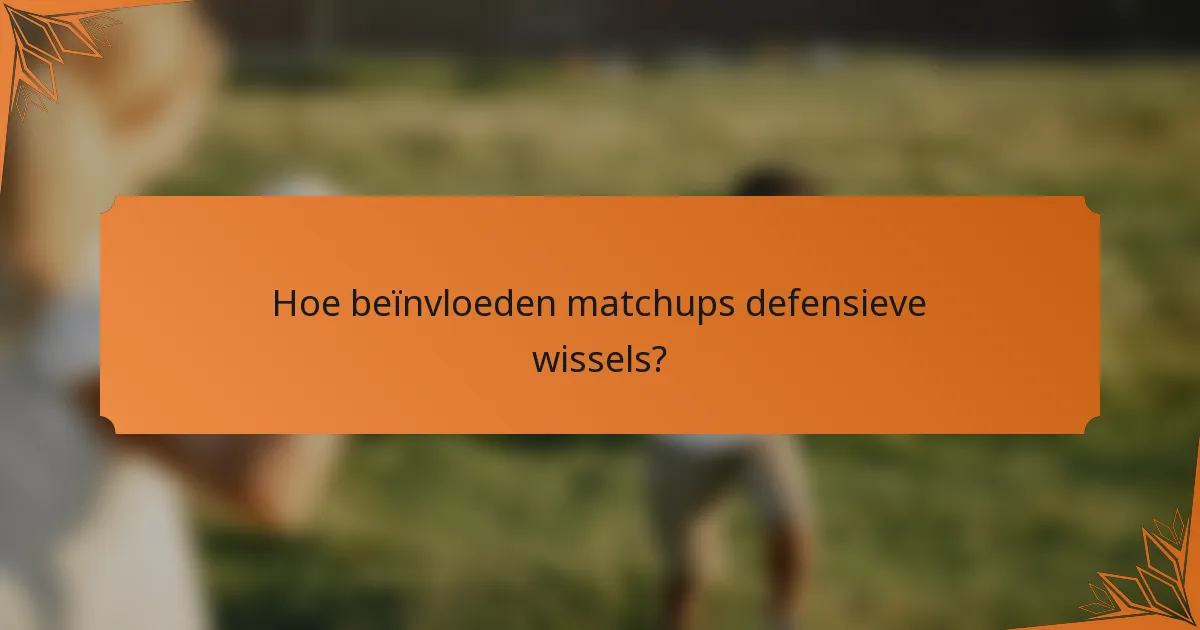 Hoe beïnvloeden matchups defensieve wissels?