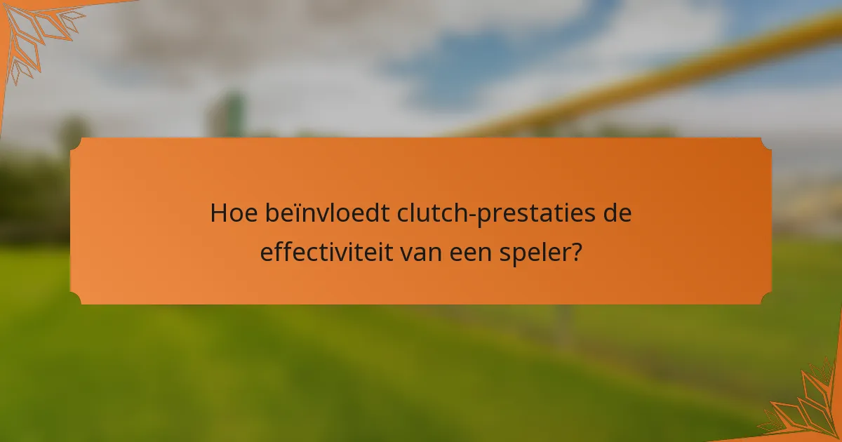 Hoe beïnvloedt clutch-prestaties de effectiviteit van een speler?