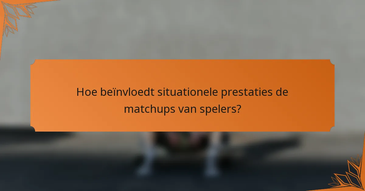 Hoe beïnvloedt situationele prestaties de matchups van spelers?
