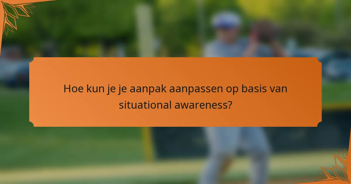 Hoe kun je je aanpak aanpassen op basis van situational awareness?