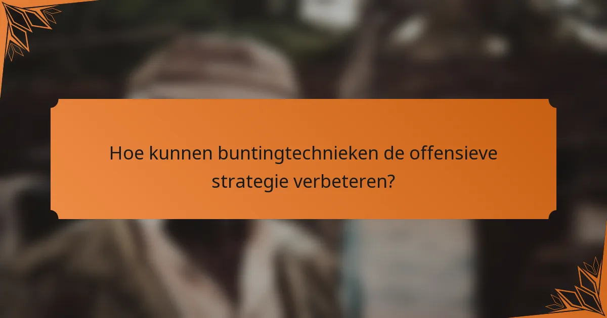 Hoe kunnen buntingtechnieken de offensieve strategie verbeteren?