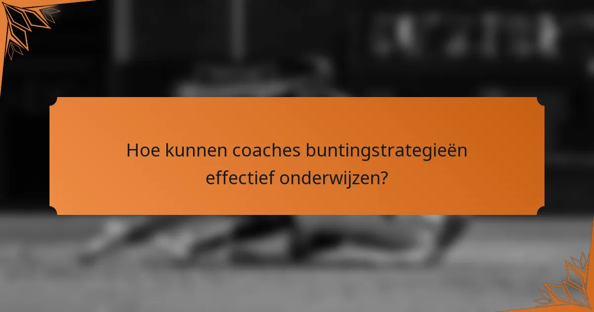 Hoe kunnen coaches buntingstrategieën effectief onderwijzen?