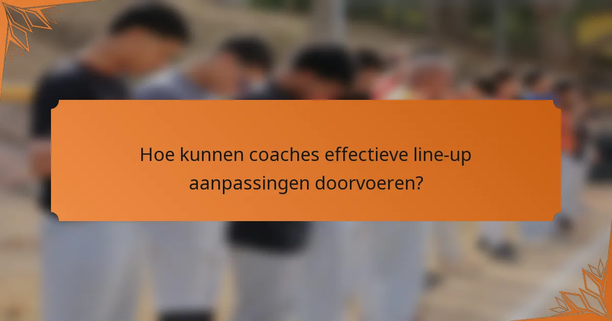 Hoe kunnen coaches effectieve line-up aanpassingen doorvoeren?