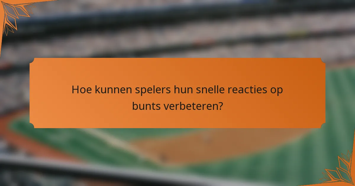 Hoe kunnen spelers hun snelle reacties op bunts verbeteren?