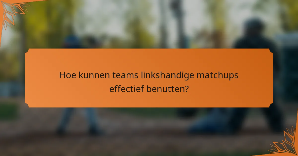 Hoe kunnen teams linkshandige matchups effectief benutten?