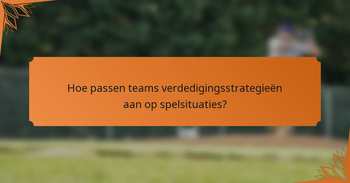 Hoe passen teams verdedigingsstrategieën aan op spelsituaties?