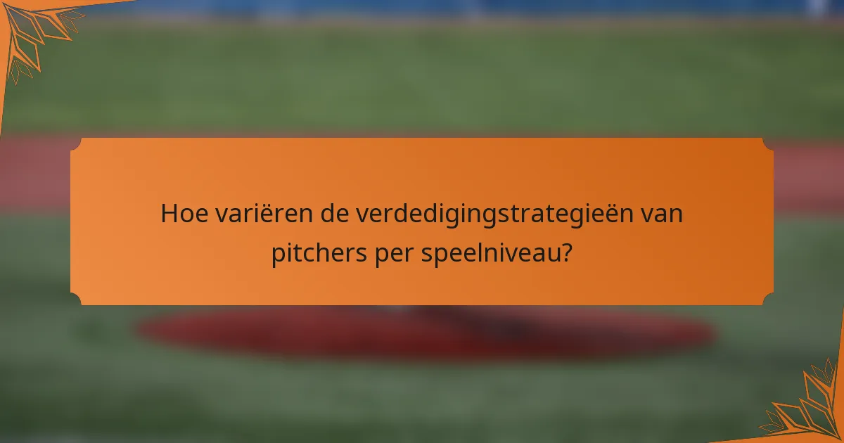 Hoe variëren de verdedigingstrategieën van pitchers per speelniveau?