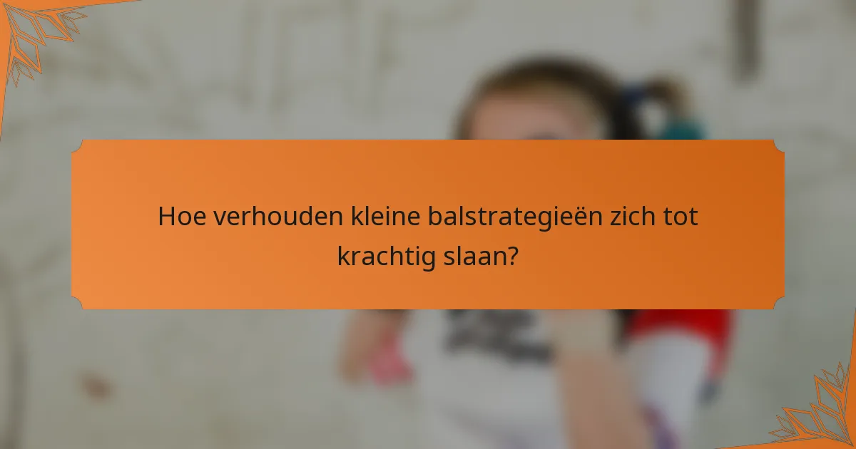 Hoe verhouden kleine balstrategieën zich tot krachtig slaan?