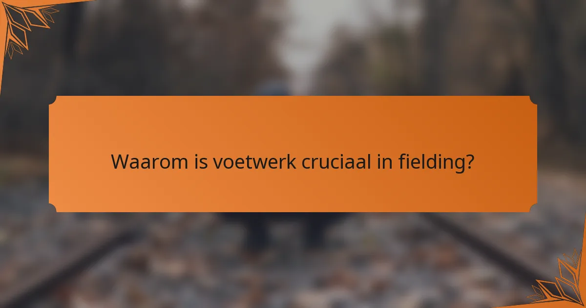 Waarom is voetwerk cruciaal in fielding?