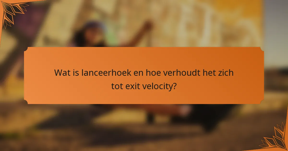Wat is lanceerhoek en hoe verhoudt het zich tot exit velocity?