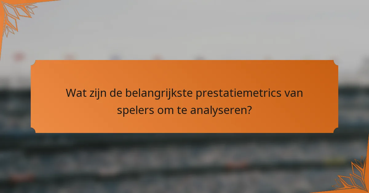 Wat zijn de belangrijkste prestatiemetrics van spelers om te analyseren?