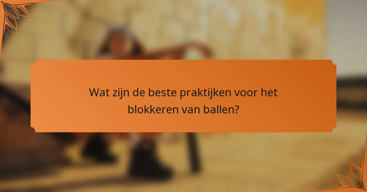 Wat zijn de beste praktijken voor het blokkeren van ballen?