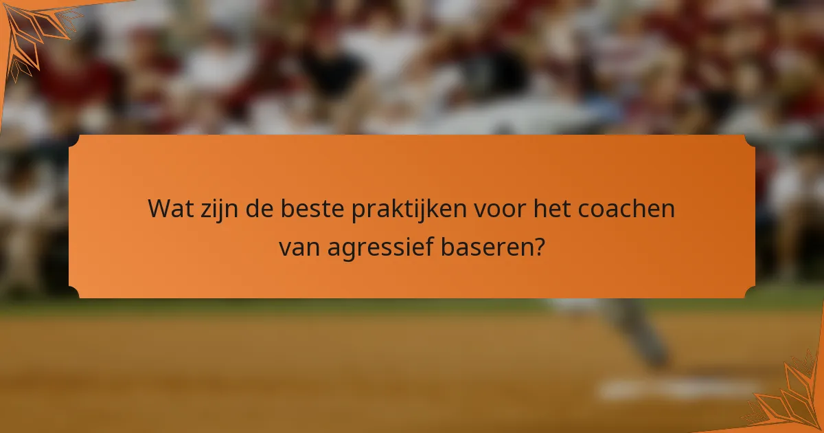 Wat zijn de beste praktijken voor het coachen van agressief baseren?