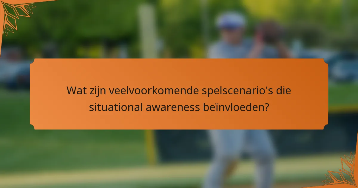 Wat zijn veelvoorkomende spelscenario's die situational awareness beïnvloeden?