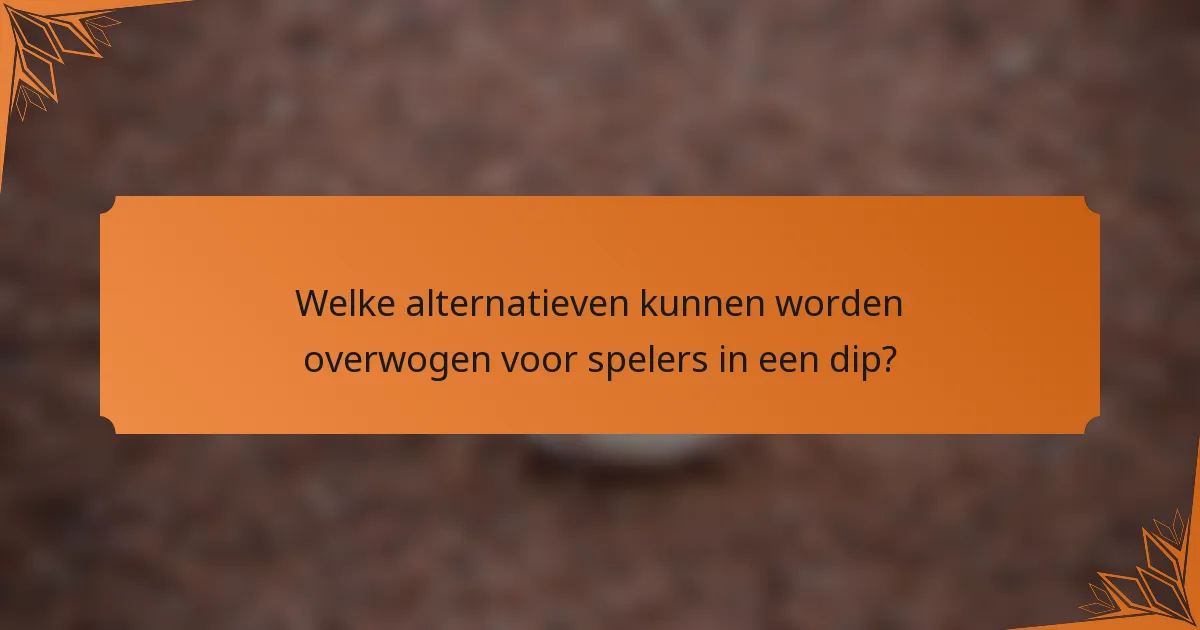Welke alternatieven kunnen worden overwogen voor spelers in een dip?