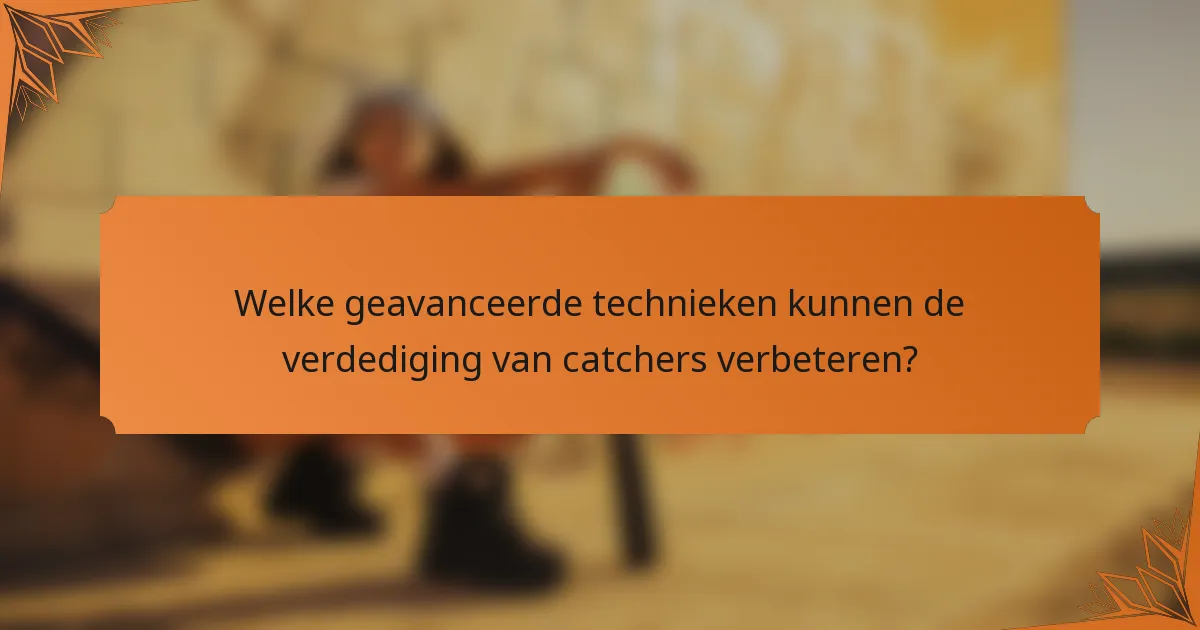 Welke geavanceerde technieken kunnen de verdediging van catchers verbeteren?