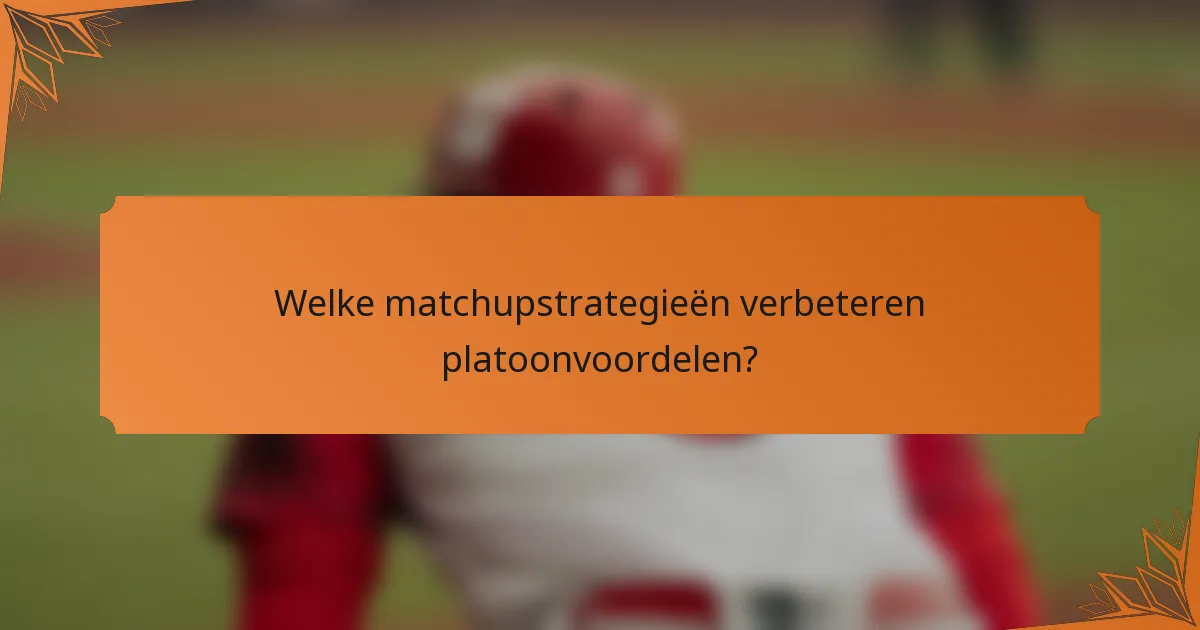 Welke matchupstrategieën verbeteren platoonvoordelen?