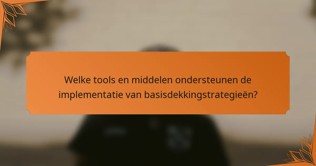 Welke tools en middelen ondersteunen de implementatie van basisdekkingstrategieën?