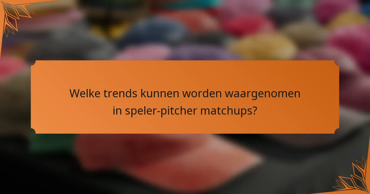 Welke trends kunnen worden waargenomen in speler-pitcher matchups?